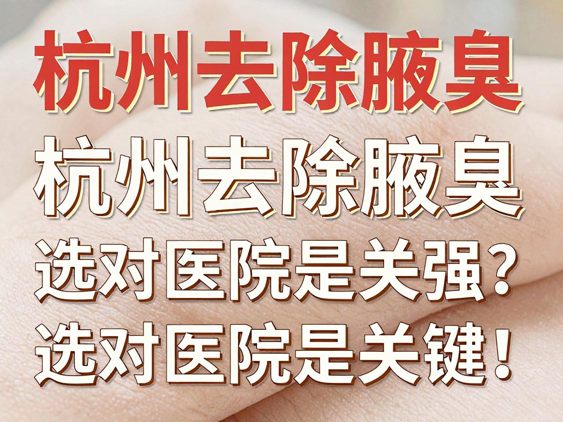 杭州去除腋臭,选对医院是关键!杭州腋臭医院哪家强?看完这篇不纠结 杭州去除腋臭,选对医院是关键!杭州腋臭医院哪家强?看完这篇不纠结