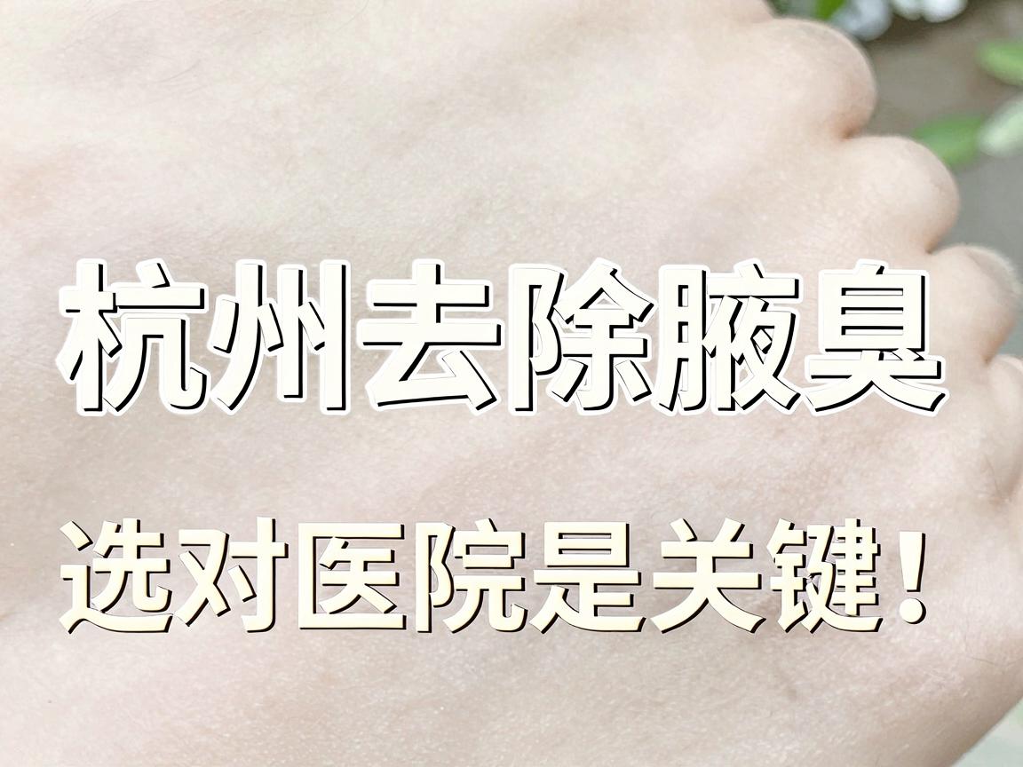 杭州去除腋臭,选对医院是关键!杭州腋臭医院哪家强?看完这篇不纠结 杭州去除腋臭,选对医院是关键!杭州腋臭医院哪家强?看完这篇不纠结