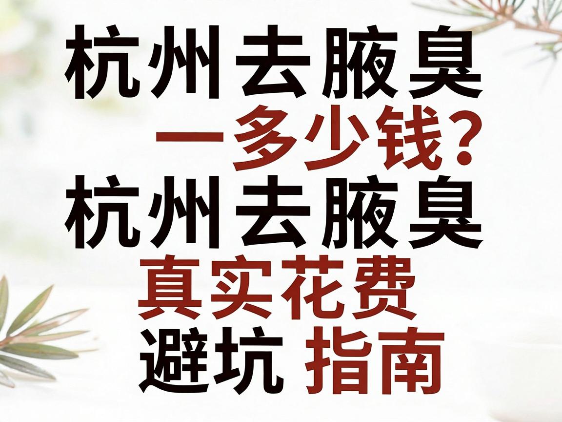杭州去腋臭多少钱？一文讲清杭州去腋臭真实花费与避坑指南