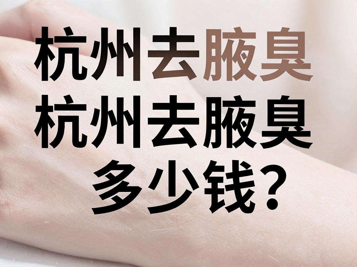 杭州去腋臭多少钱？一文讲清杭州去腋臭真实花费与避坑指南