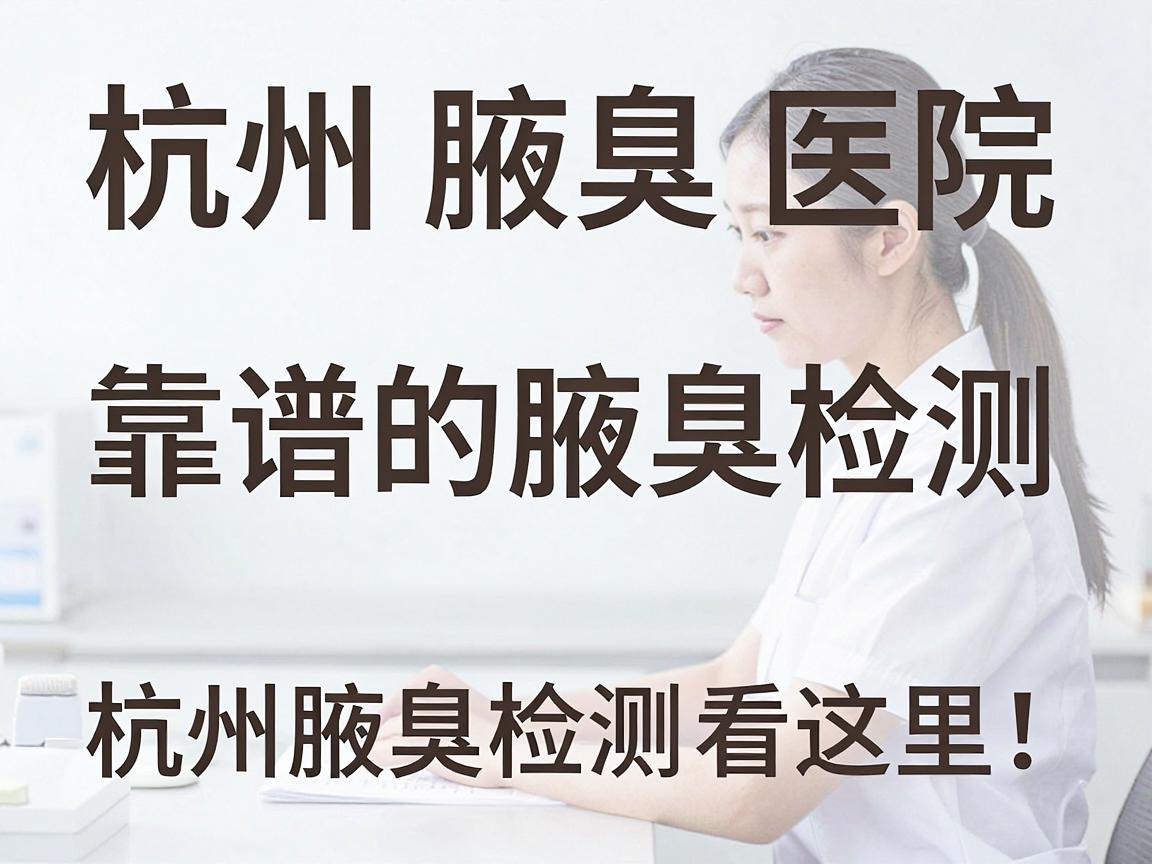 杭州腋臭检测医院，靠谱的腋臭检测，杭州腋臭检测看这里！