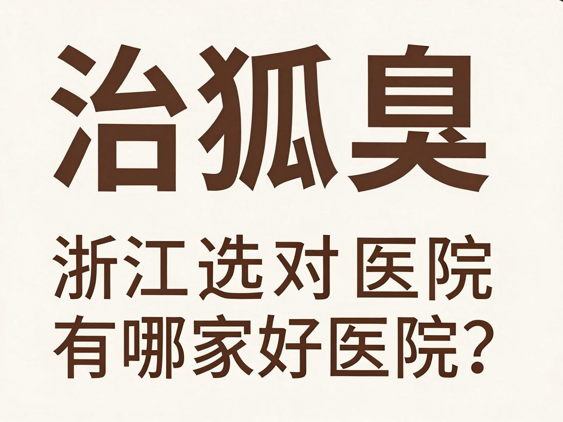 治狐臭浙江有哪家好医院？治狐臭选对医院才是关键
