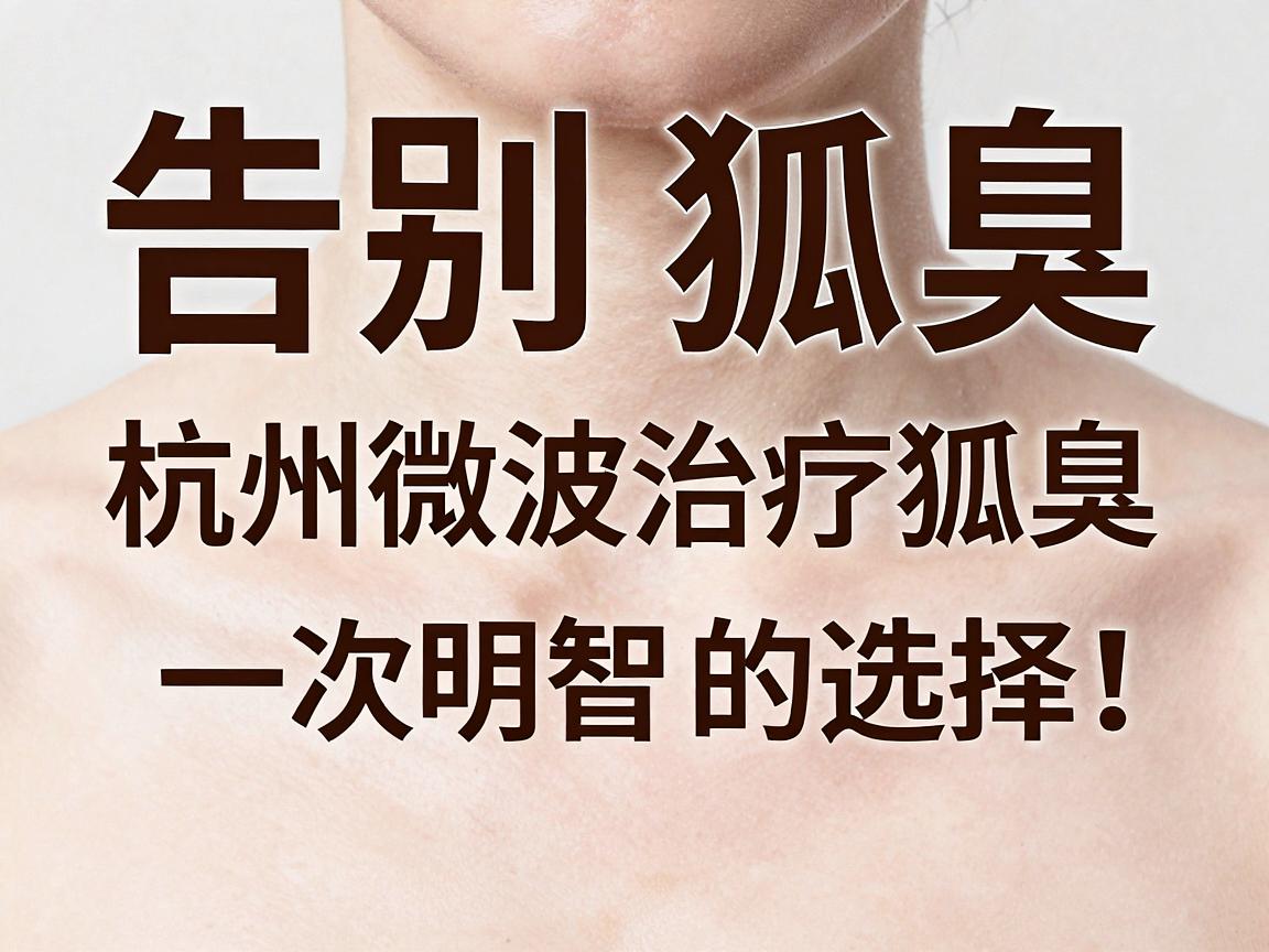 告别狐臭，杭州微波治疗狐臭，一次明智的选择，轻松告别狐臭尴尬