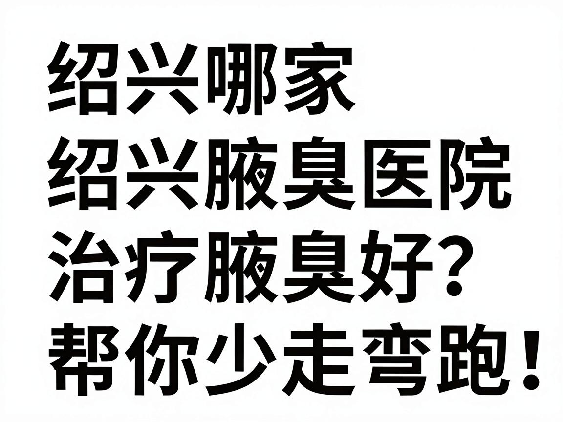 绍兴哪家医院治疗腋臭好？绍兴腋臭医院对比，帮你少走弯路