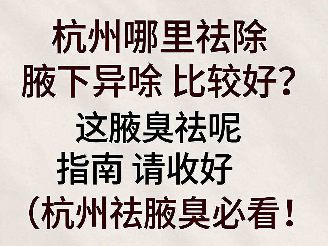 杭州哪里祛除腋下异味比较好？这份腋臭祛味指南请收好（杭州祛腋臭必看）