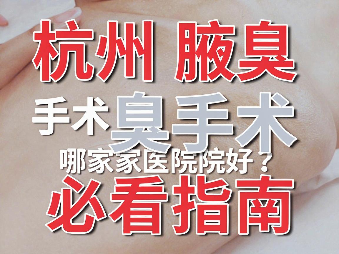杭州腋臭手术哪家医院好？腋臭手术医院选择必看指南