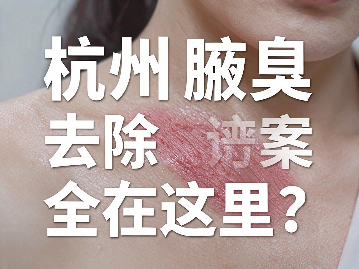 杭州腋臭治疗医院怎么选?杭州腋臭去除的靠谱方案全在这里 杭州腋臭治疗医院怎么选?杭州腋臭去除的靠谱方案全在这里