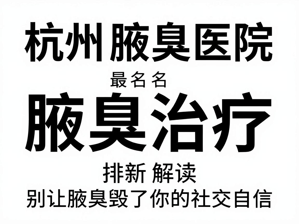 杭州腋臭医院排名最新解读，腋臭治疗，别让腋臭毁了你的社交自信