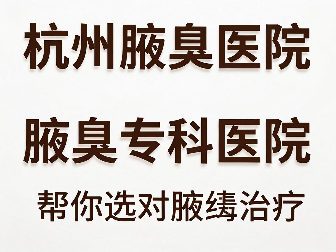 杭州腋臭医院排名，正规腋臭专科医院排名，帮你选对腋臭治疗
