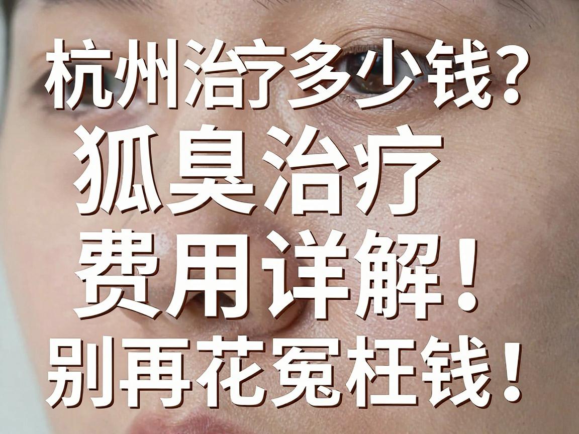 杭州治疗狐臭多少钱？狐臭治疗费用详解，别再花冤枉钱！