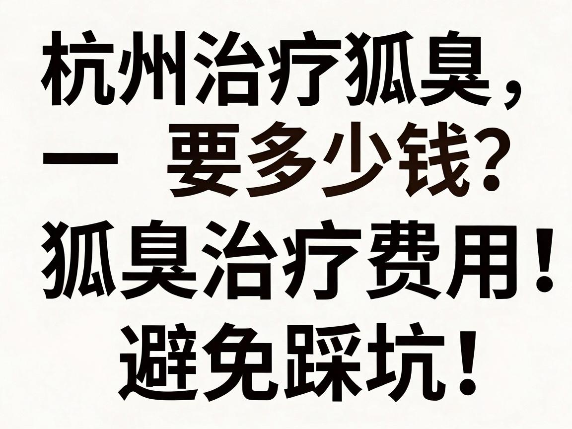 杭州治疗狐臭要多少钱？一文拆解狐臭治疗费用，避免踩坑