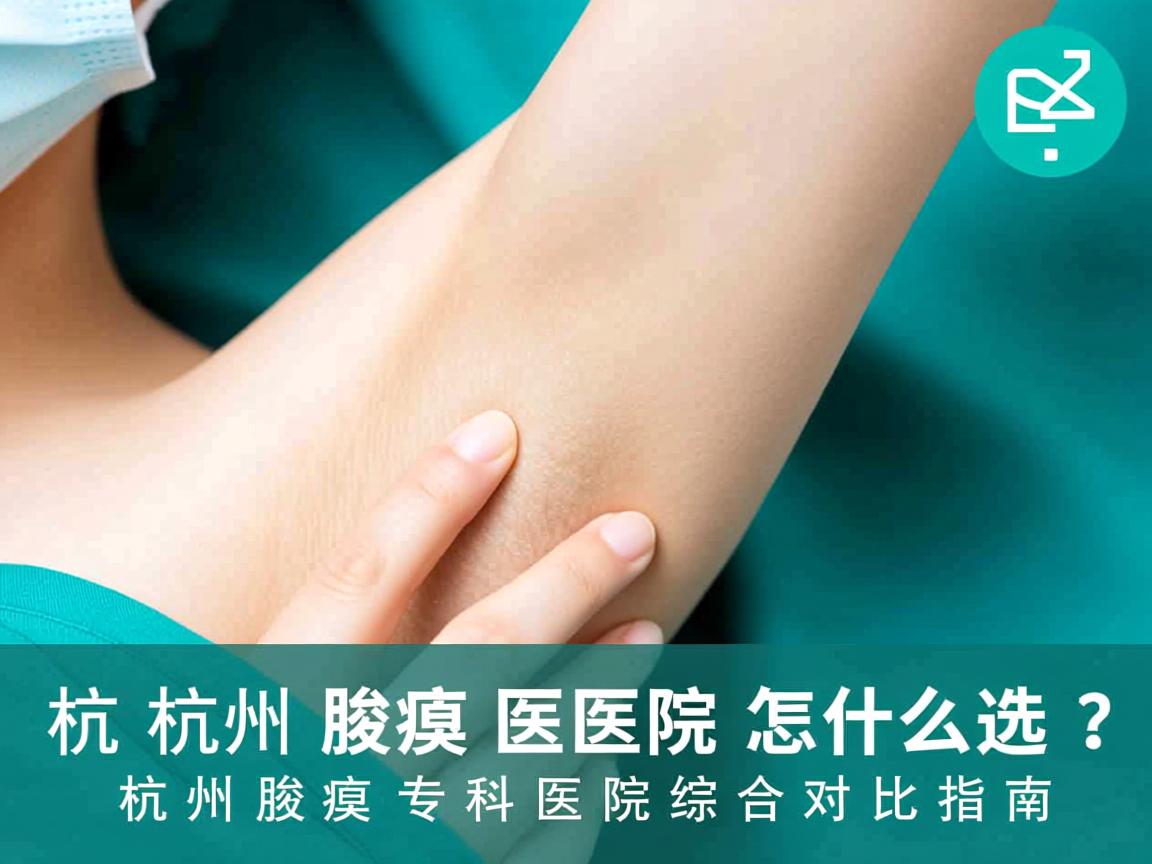 杭州腋臭医院怎么选？杭州腋臭专科医院综合对比指南