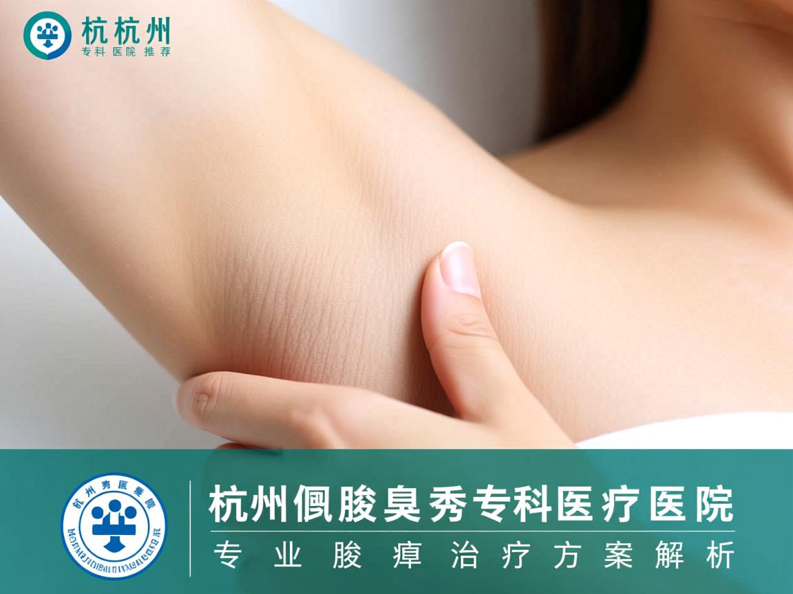 杭州腋臭专科医院推荐，杭州腋秀专科医院的专业腋臭治疗方案解析