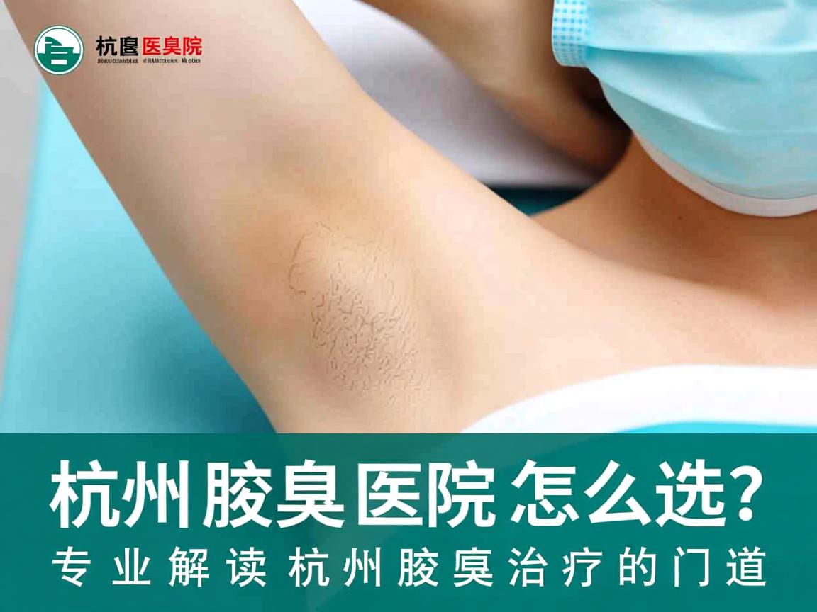 杭州腋臭医院怎么选?专业解读杭州腋臭治疗的门道 杭州腋臭医院怎么选?专业解读杭州腋臭治疗的门道