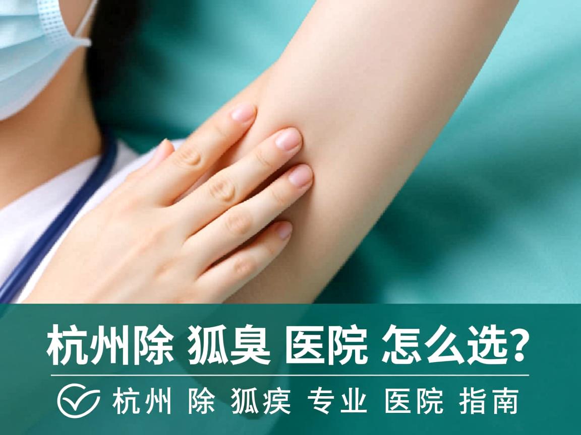 杭州除狐臭医院怎么选？杭州除狐臭专业医院指南