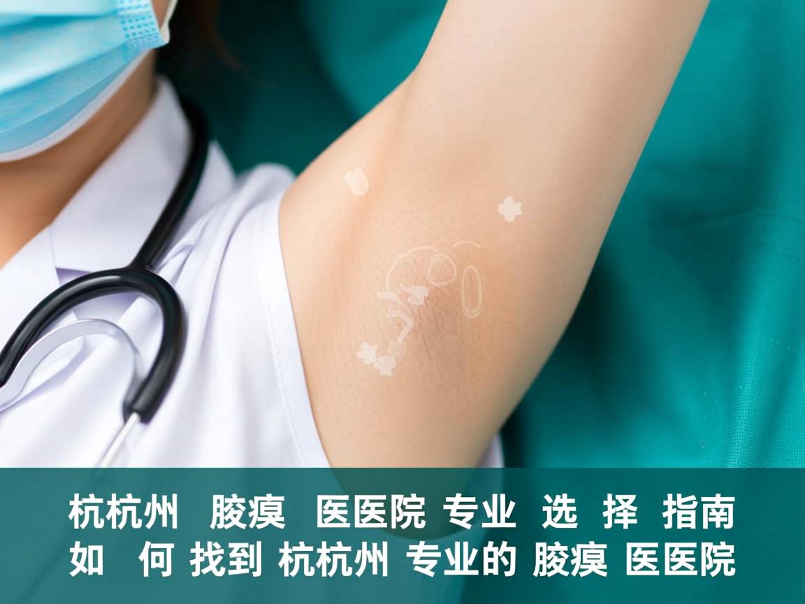 杭州腋臭医院专业选择指南，如何找到杭州专业的腋臭医院