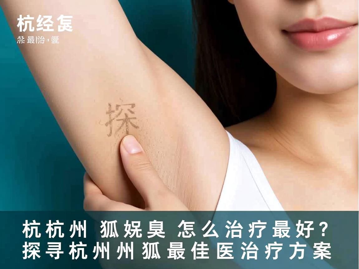 杭州狐臭怎么治疗最好？探寻杭州狐臭最佳治疗方案