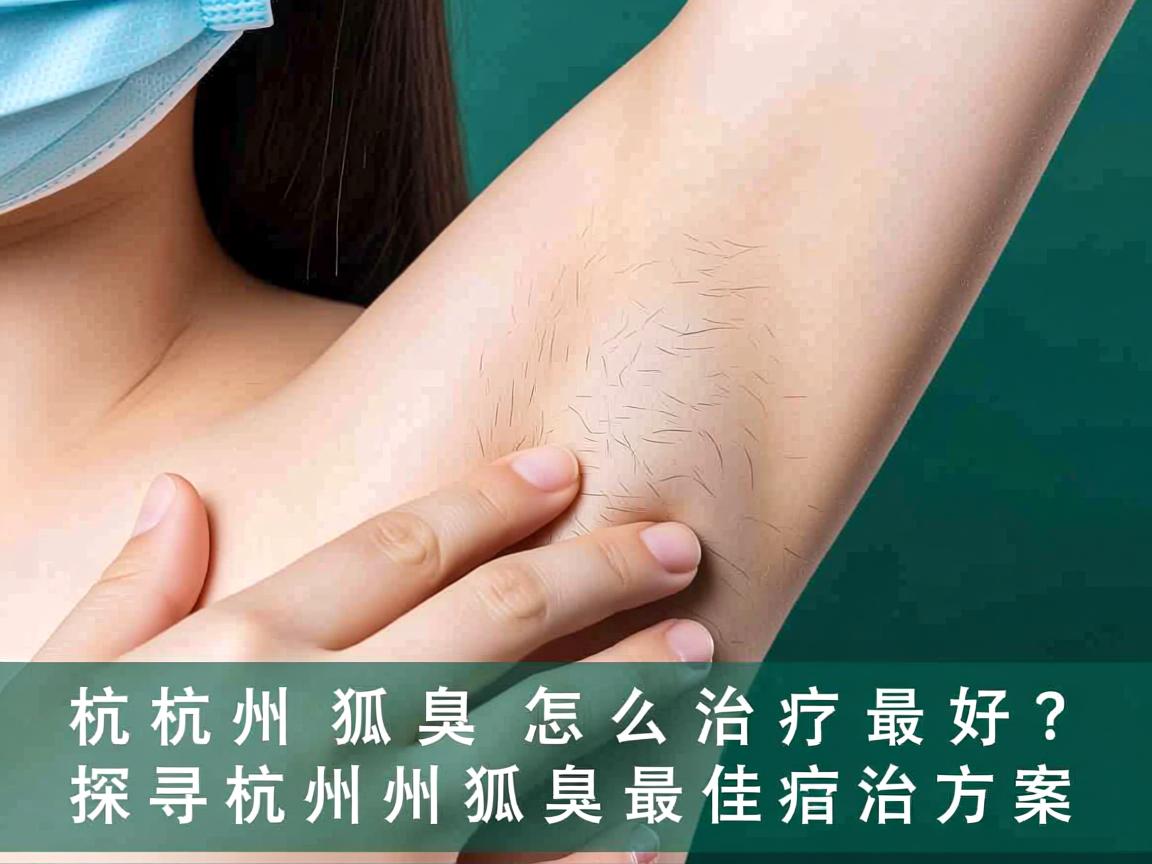 杭州狐臭怎么治疗最好？探寻杭州狐臭最佳治疗方案