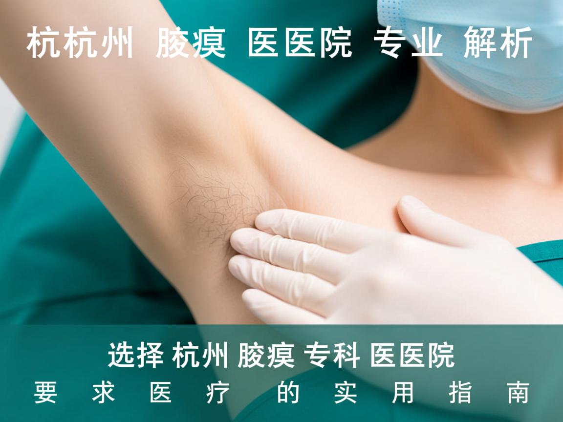 杭州腋臭医院专业解析，选择杭州腋臭专科医院的实用指南