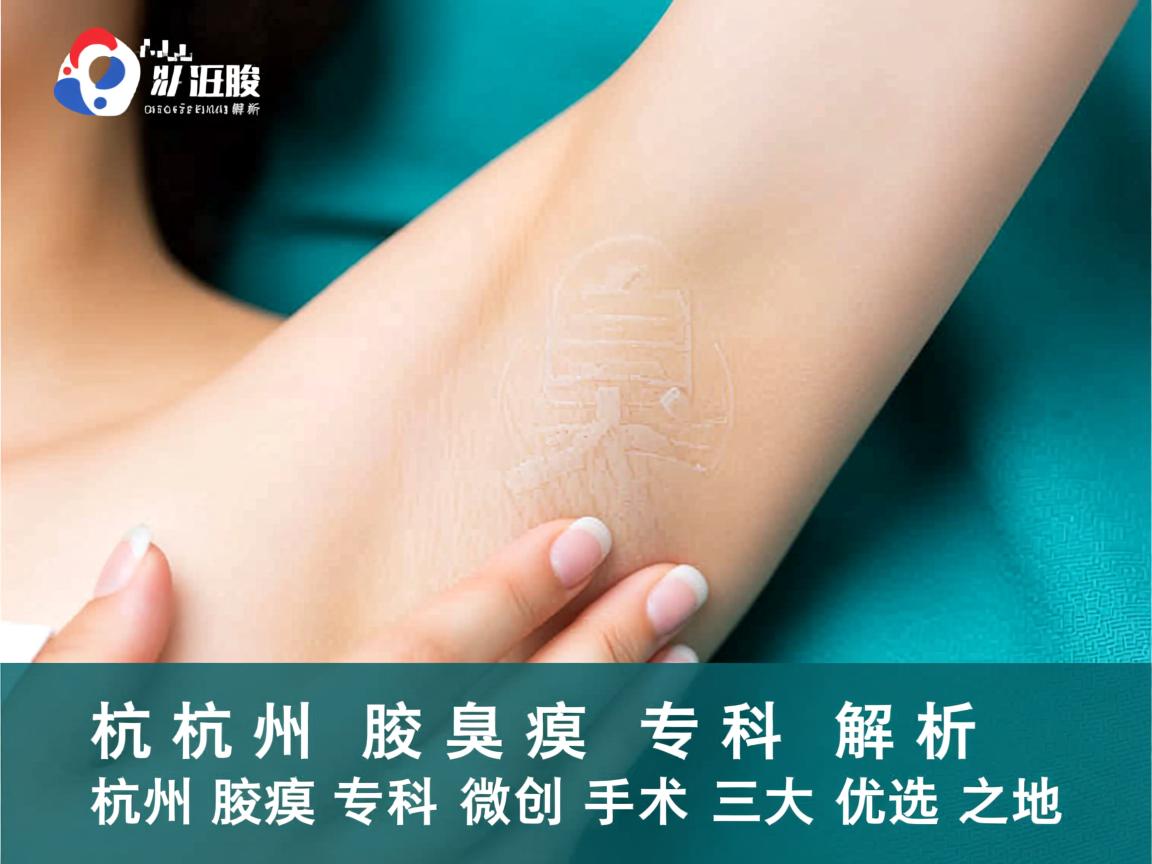 杭州腋臭专科解析，杭州腋臭专科微创手术三大优选之地
