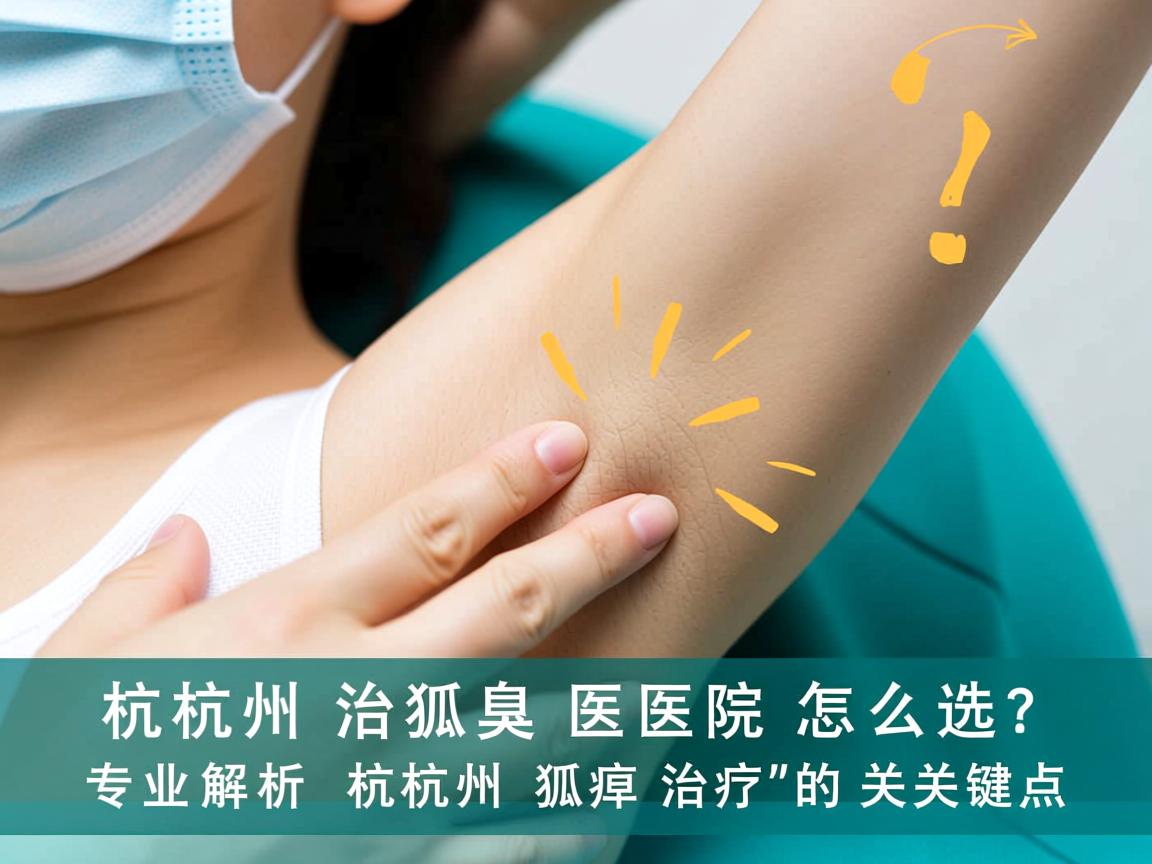 杭州治狐臭医院怎么选？专业解析杭州狐臭治疗的关键点