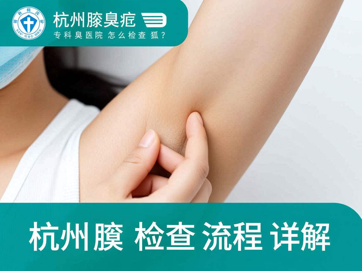 杭州腋臭专科医院怎么检查狐臭？杭州腋臭检查流程详解