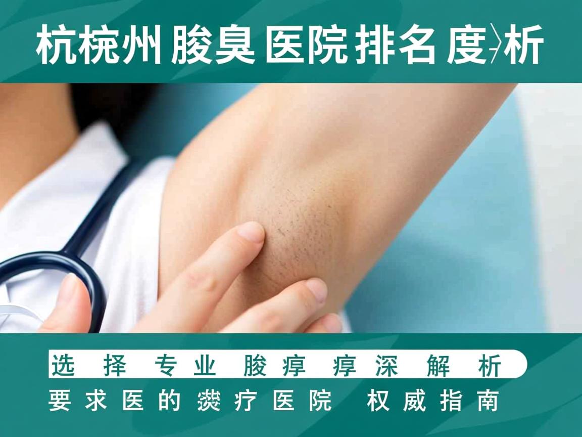 杭州腋臭医院排名深度解析，选择专业腋臭医院的权威指南