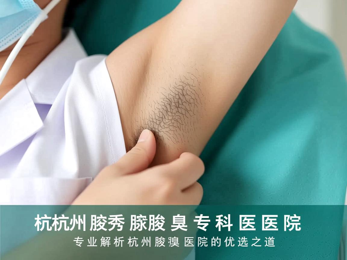 杭州腋秀腋臭专科医院，专业解析杭州腋臭医院的优选之道