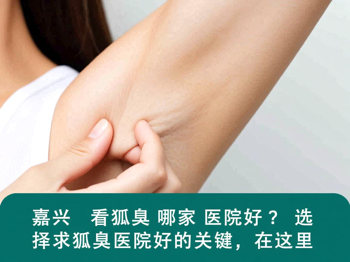嘉兴看狐臭哪家医院好？选择狐臭医院好的关键在这里