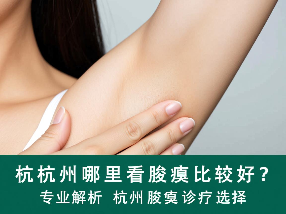 杭州哪里看腋臭比较好？专业解析杭州腋臭诊疗选择