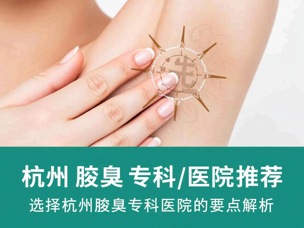 杭州腋臭专科医院推荐，选择杭州腋臭专科医院的要点解析