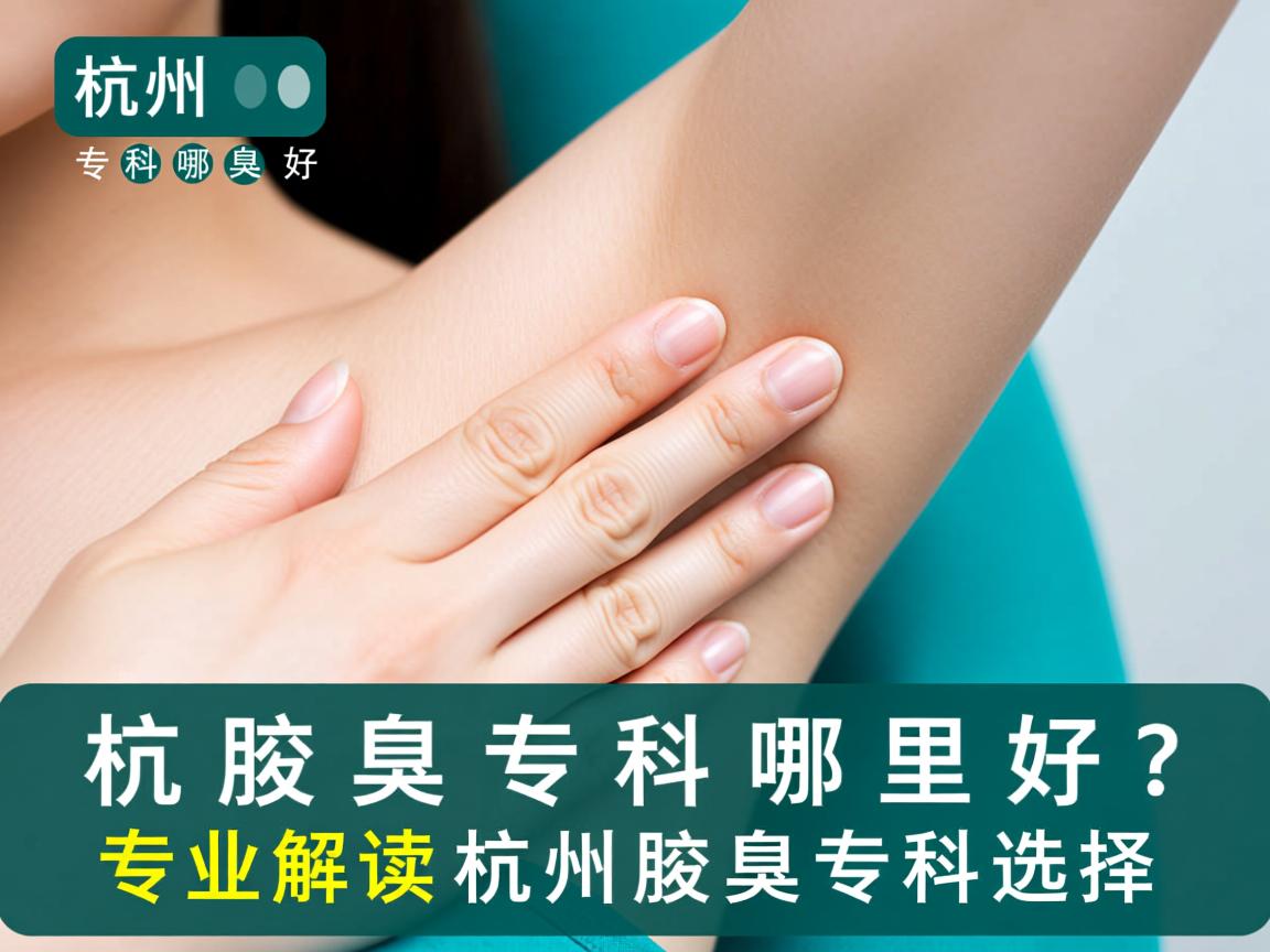 杭州腋臭专科哪里好？专业解读杭州腋臭专科选择