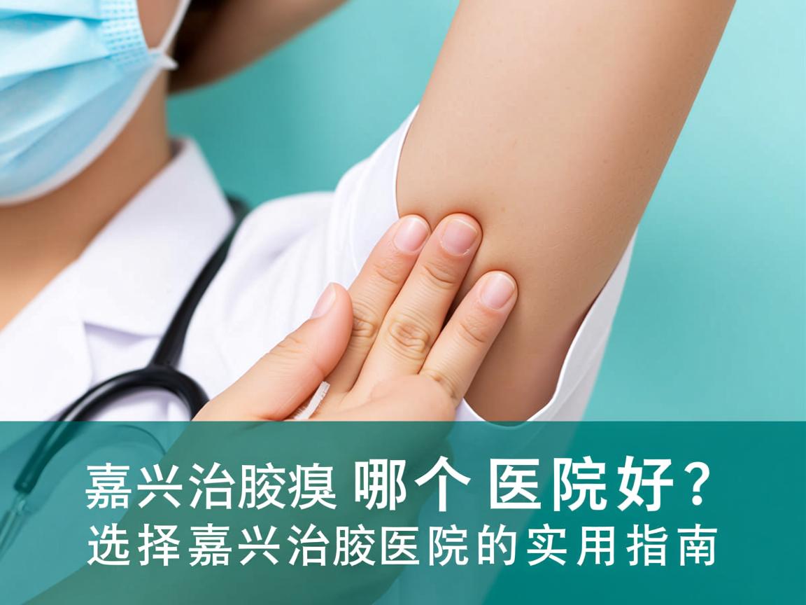 嘉兴治腋臭哪个医院好？选择嘉兴治腋臭医院的实用指南