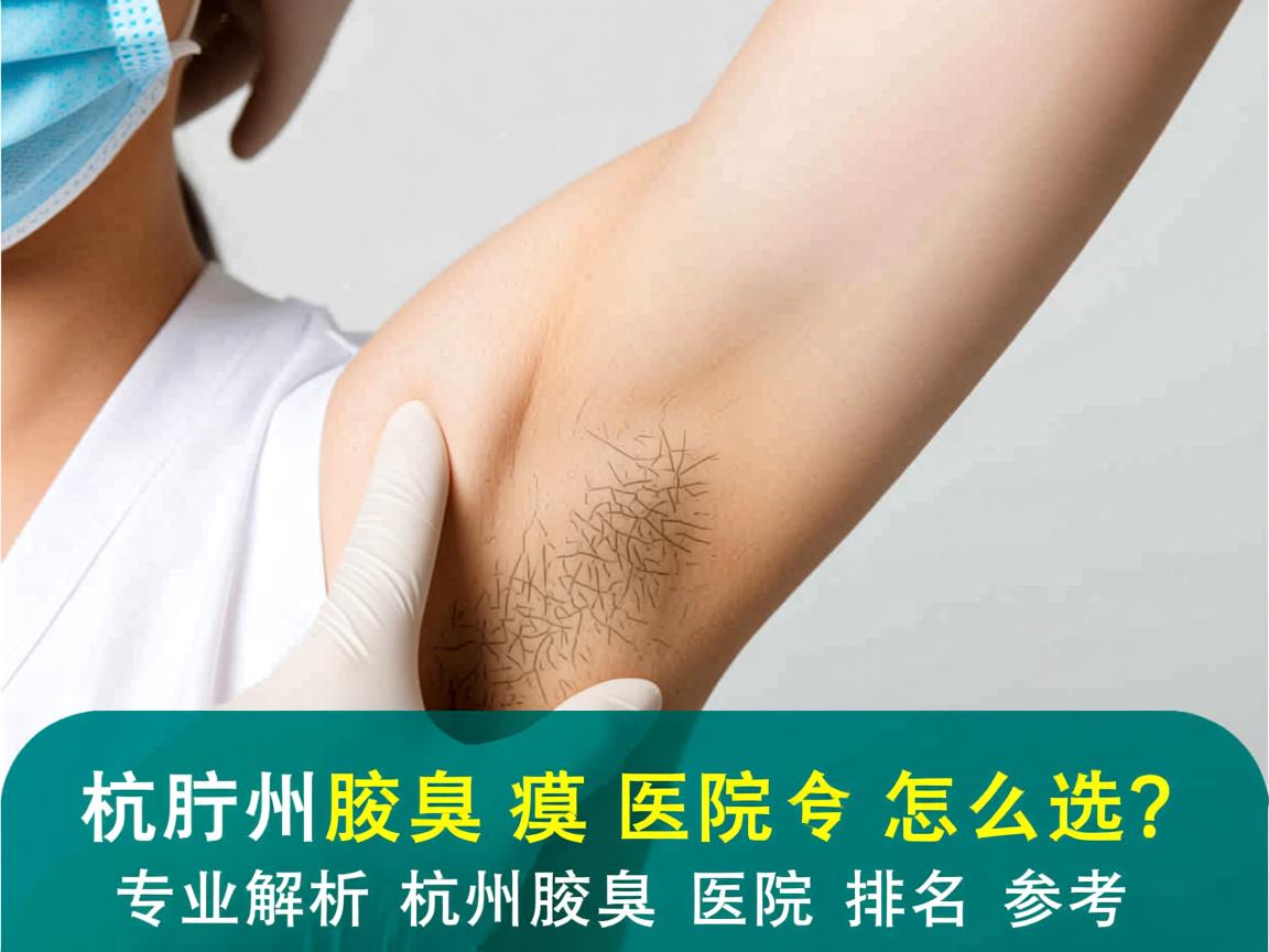 杭州腋臭医院怎么选？专业解析杭州腋臭医院排名参考