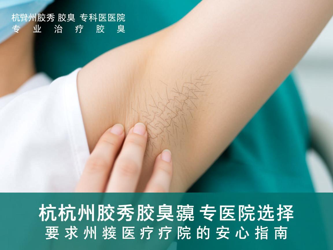 杭州腋秀腋臭专科医院，专业治疗腋臭，选择杭州腋臭医院的安心指南