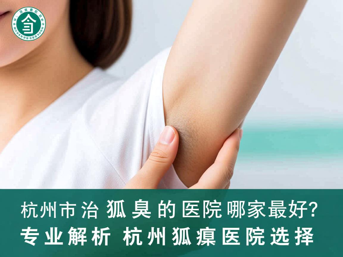杭州市治疗狐臭的医院哪家最好？专业解析杭州狐臭医院选择