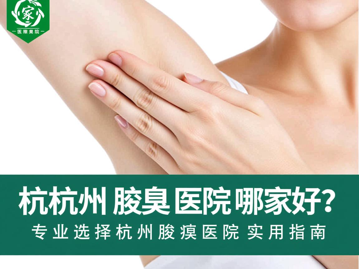 杭州腋臭医院哪家好?专业选择杭州腋臭医院的实用指南 杭州腋臭医院哪家好?专业选择杭州腋臭医院的实用指南