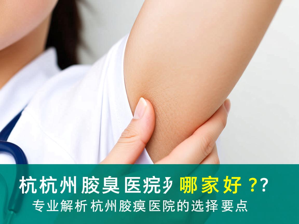 杭州腋臭医院哪家好？专业解析杭州腋臭医院的选择要点