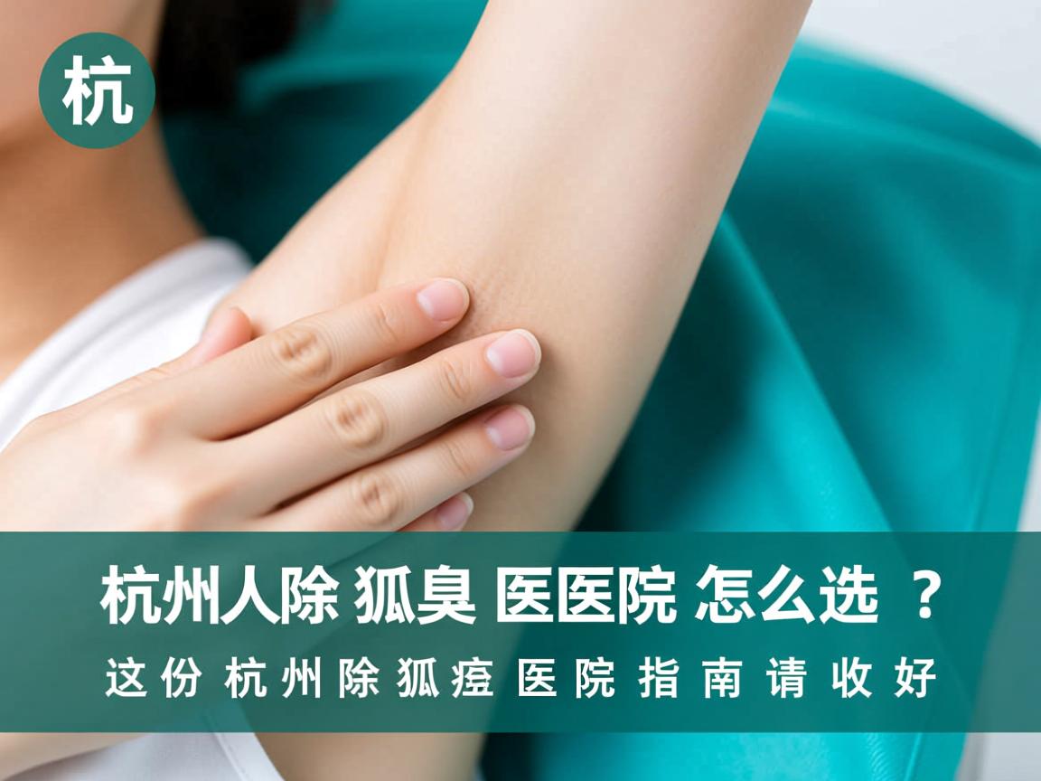 杭州除狐臭医院怎么选?这份杭州除狐臭医院指南请收好 杭州除狐臭医院怎么选?这份杭州除狐臭医院指南请收好