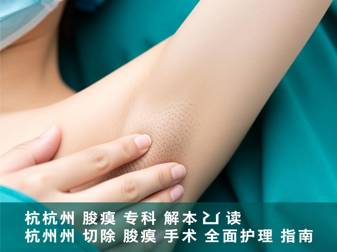 杭州腋臭专科解读,杭州切除腋臭手术的全面护理指南 杭州腋臭专科解读,杭州切除腋臭手术的全面护理指南