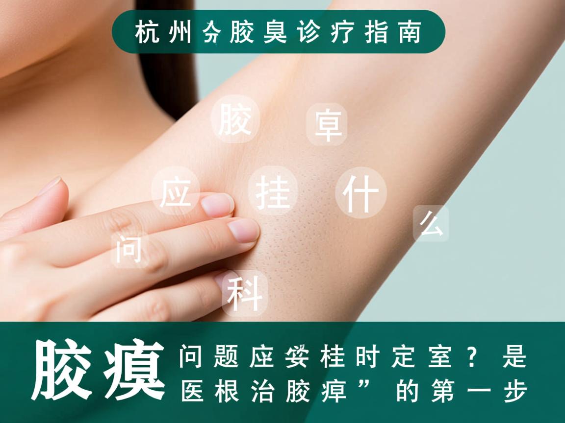 杭州腋臭诊疗指南，腋臭问题应该挂什么科，挂对科室是根治腋臭的第一步