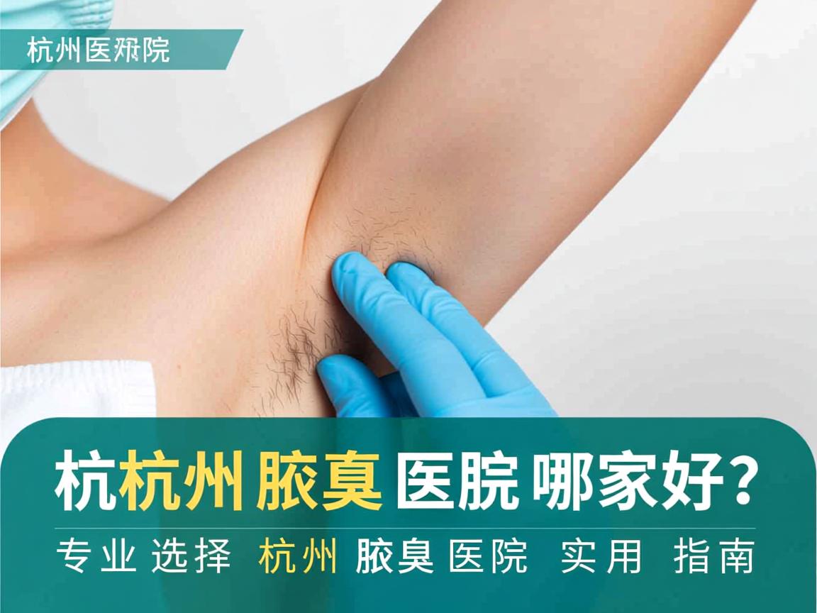 杭州腋臭医院哪家好？专业选择杭州腋臭医院的实用指南
