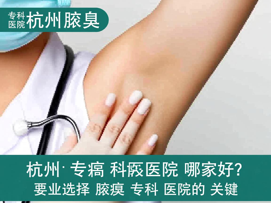 杭州腋臭专科医院哪家好?专业选择腋臭专科医院的关键 杭州腋臭专科医院哪家好?专业选择腋臭专科医院的关键