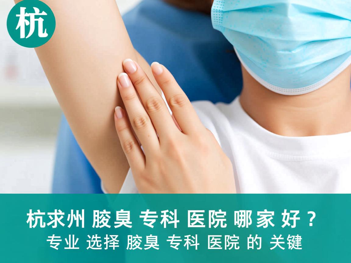 杭州腋臭专科医院哪家好?专业选择腋臭专科医院的关键 杭州腋臭专科医院哪家好?专业选择腋臭专科医院的关键