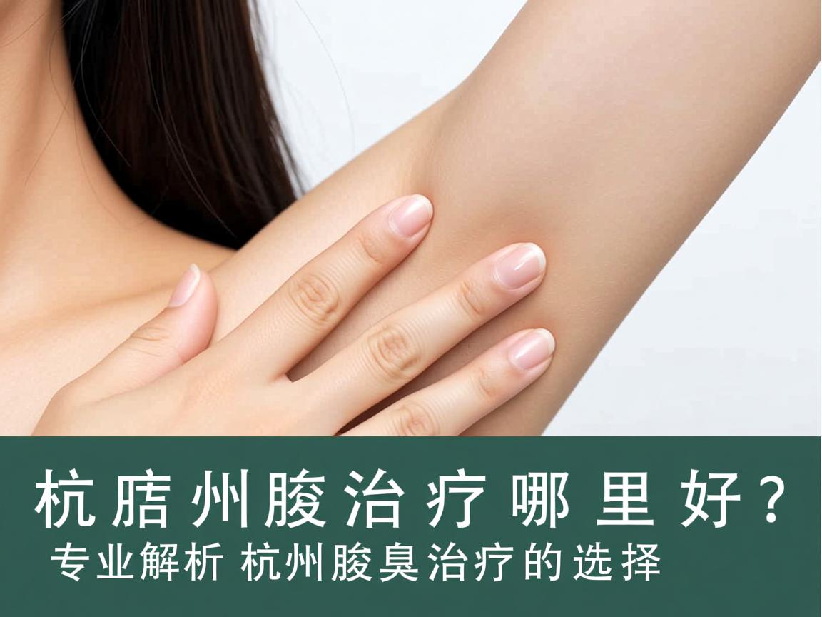 杭州腋臭治疗哪里好？专业解析杭州腋臭治疗的选择