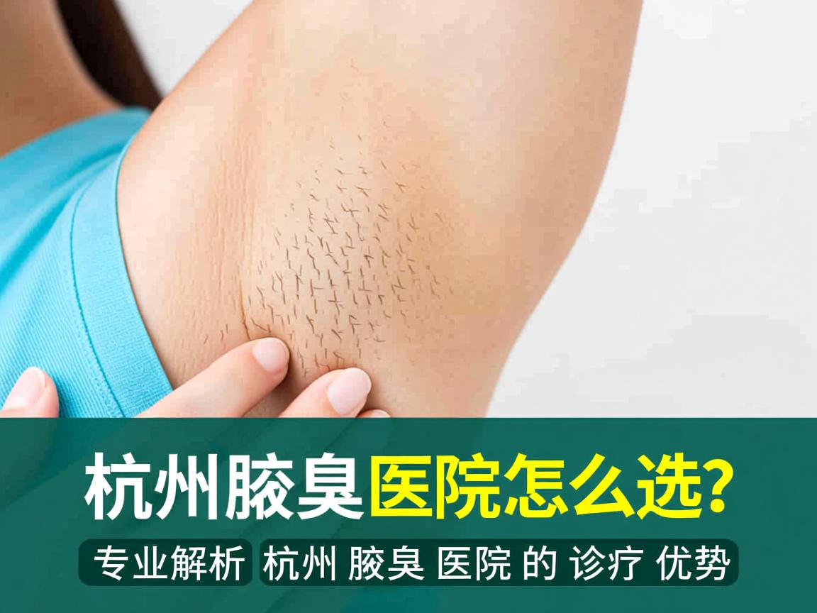 杭州腋臭医院怎么选？专业解析杭州腋臭医院的诊疗优势