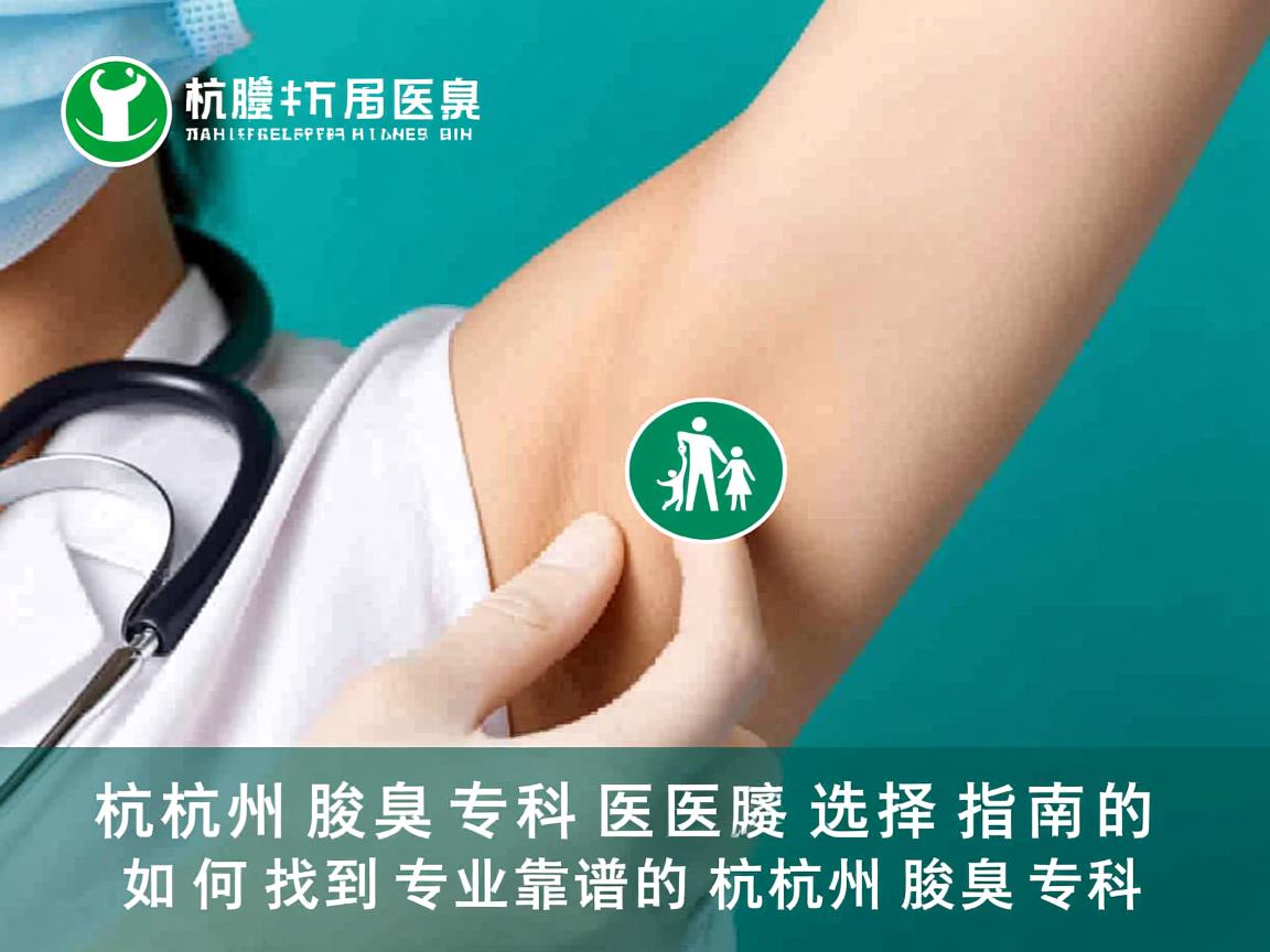 杭州腋臭专科医院选择指南，如何找到专业靠谱的杭州腋臭专科