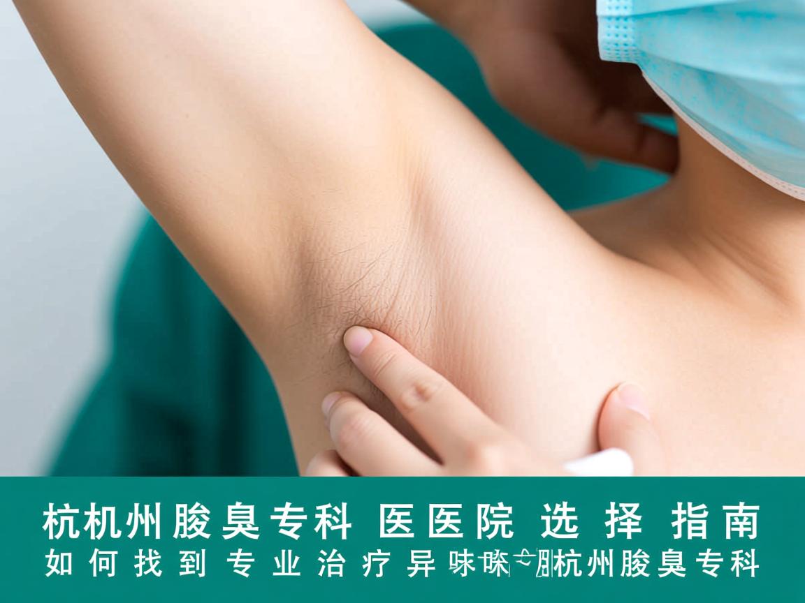 杭州腋臭专科医院选择指南,如何找到专业治疗腋下异味的杭州腋臭专科 杭州腋臭专科医院选择指南,如何找到专业治疗腋下异味的杭州腋臭专科