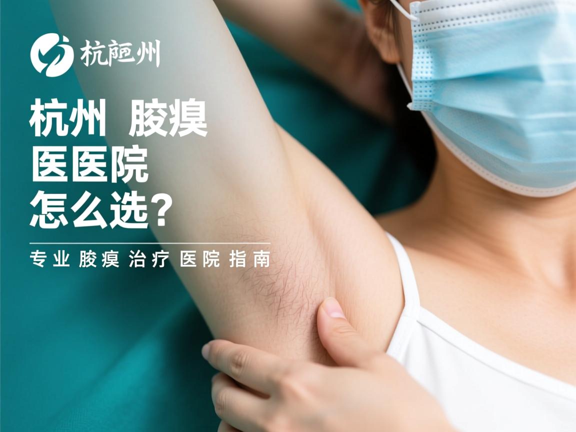 杭州腋臭医院怎么选?专业腋臭治疗医院指南 杭州腋臭医院怎么选?专业腋臭治疗医院指南