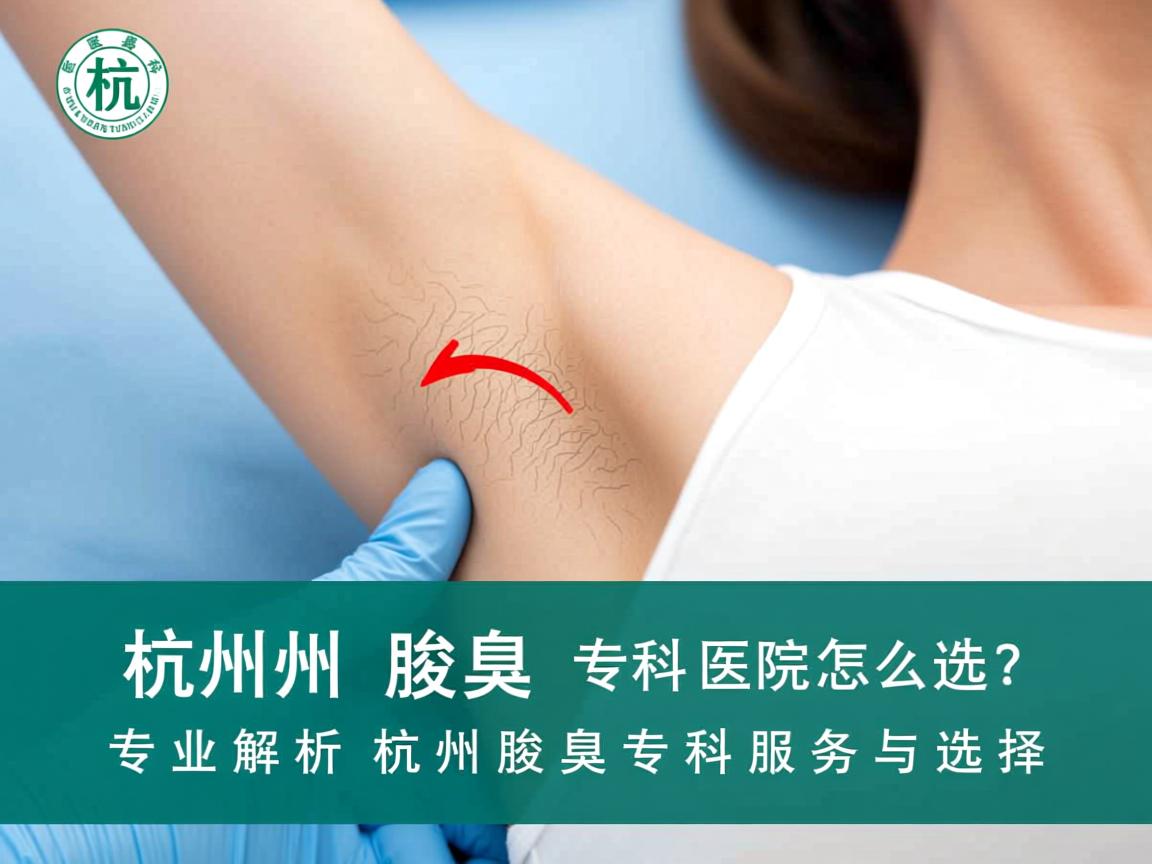 杭州腋臭专科医院怎么选?专业解析杭州腋臭专科服务与选择 杭州腋臭专科医院怎么选?专业解析杭州腋臭专科服务与选择